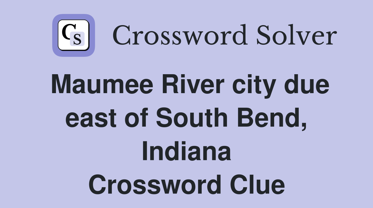 Maumee River city due east of South Bend Indiana Crossword Clue